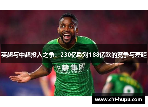 英超与中超投入之争：230亿欧对188亿欧的竞争与差距