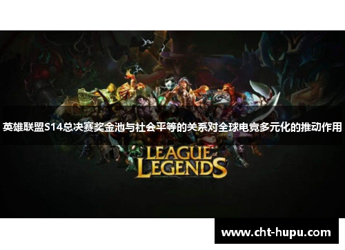 英雄联盟S14总决赛奖金池与社会平等的关系对全球电竞多元化的推动作用