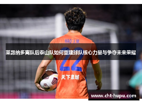 莱昂纳多离队后泰山队如何重建球队核心力量与争夺未来荣耀 莱昂纳多离队后泰山队如何重建球队核心力量与争夺未来荣耀