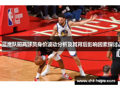 蓝鹰队前两球员身价波动分析及其背后影响因素探讨