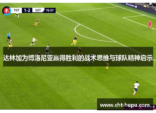 达林加为博洛尼亚赢得胜利的战术思维与球队精神启示 达林加为博洛尼亚赢得胜利的战术思维与球队精神启示