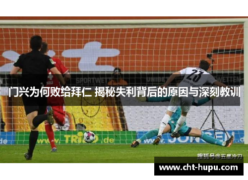 门兴为何败给拜仁 揭秘失利背后的原因与深刻教训 门兴为何败给拜仁 揭秘失利背后的原因与深刻教训