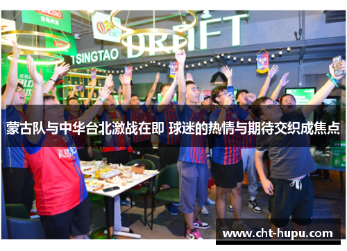 蒙古队与中华台北激战在即 球迷的热情与期待交织成焦点
