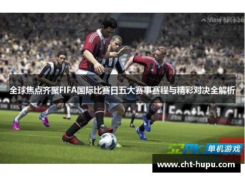 全球焦点齐聚FIFA国际比赛日五大赛事赛程与精彩对决全解析