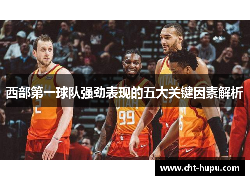 西部第一球队强劲表现的五大关键因素解析