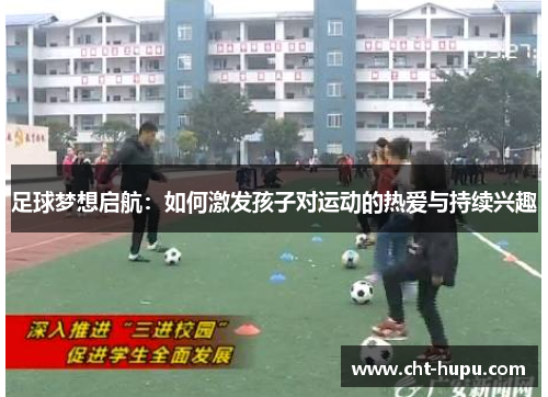 足球梦想启航：如何激发孩子对运动的热爱与持续兴趣