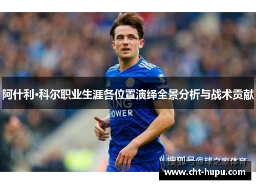 阿什利·科尔职业生涯各位置演绎全景分析与战术贡献