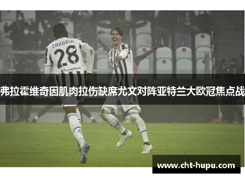 弗拉霍维奇因肌肉拉伤缺席尤文对阵亚特兰大欧冠焦点战