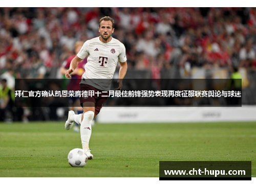 拜仁官方确认凯恩荣膺德甲十二月最佳前锋强势表现再度征服联赛舆论与球迷 拜仁官方确认凯恩荣膺德甲十二月最佳前锋强势表现再度征服联赛舆论与球迷