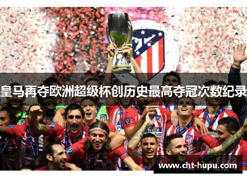 皇马再夺欧洲超级杯创历史最高夺冠次数纪录
