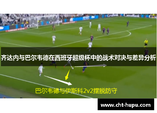 齐达内与巴尔韦德在西班牙超级杯中的战术对决与差异分析