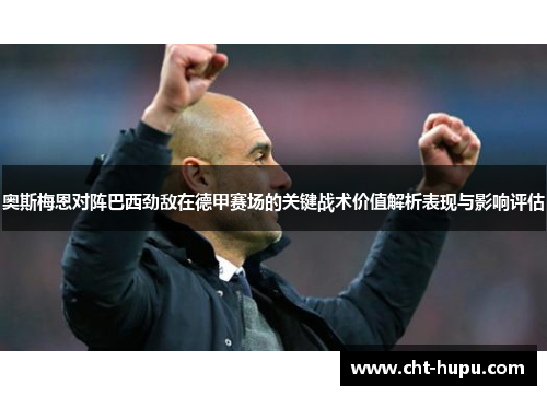 奥斯梅恩对阵巴西劲敌在德甲赛场的关键战术价值解析表现与影响评估