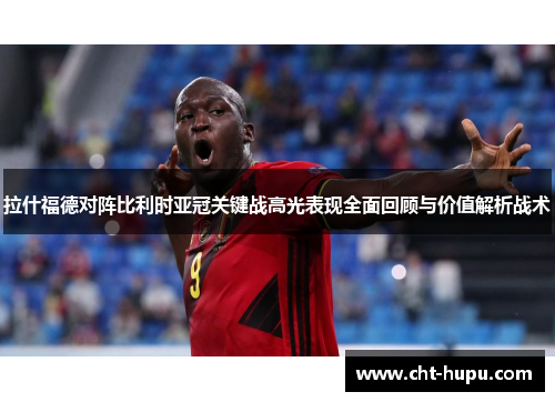 拉什福德对阵比利时亚冠关键战高光表现全面回顾与价值解析战术