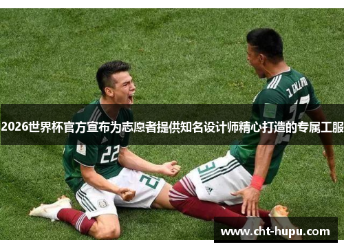 2026世界杯官方宣布为志愿者提供知名设计师精心打造的专属工服 2026世界杯官方宣布为志愿者提供知名设计师精心打造的专属工服