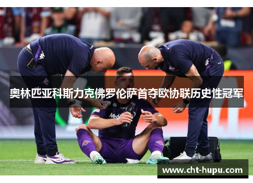 奥林匹亚科斯力克佛罗伦萨首夺欧协联历史性冠军 奥林匹亚科斯力克佛罗伦萨首夺欧协联历史性冠军