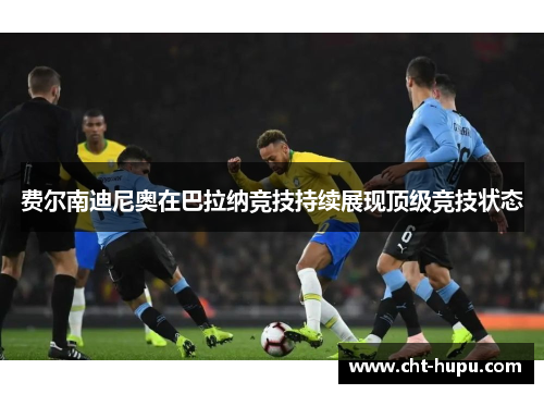费尔南迪尼奥在巴拉纳竞技持续展现顶级竞技状态