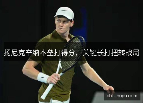 扬尼克辛纳本垒打得分,关键长打扭转战局 扬尼克辛纳本垒打得分,关键长打扭转战局