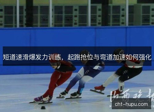 短道速滑爆发力训练,起跑抢位与弯道加速如何强化 短道速滑爆发力训练,起跑抢位与弯道加速如何强化