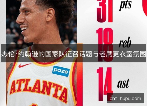 杰伦·约翰逊的国家队征召话题与老鹰更衣室氛围